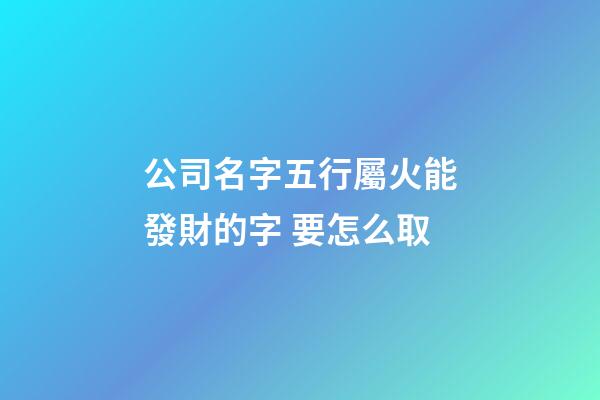 公司名字五行屬火能發財的字 要怎么取-第1張-公司起名-玄機派